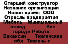 Старший конструктор › Название организации ­ Новое время, ООО › Отрасль предприятия ­ Мебель › Минимальный оклад ­ 30 000 - Все города Работа » Вакансии   . Тюменская обл.,Тюмень г.